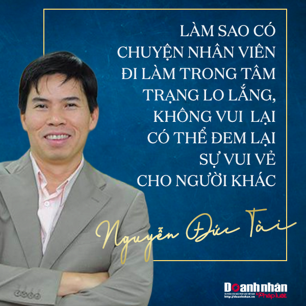 Ông Nguyễn Đức Tài: “Nếu nhân viên không làm được việc, người đầu tiên phải chịu trách nhiệm chính là cấp trên của họ”
